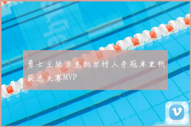 勇士主场力克凯尔特人夺冠库里斩获总决赛MVP