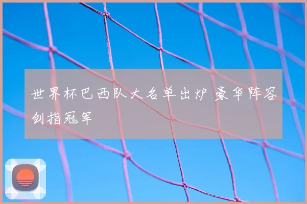 世界杯巴西队大名单出炉 豪华阵容剑指冠军