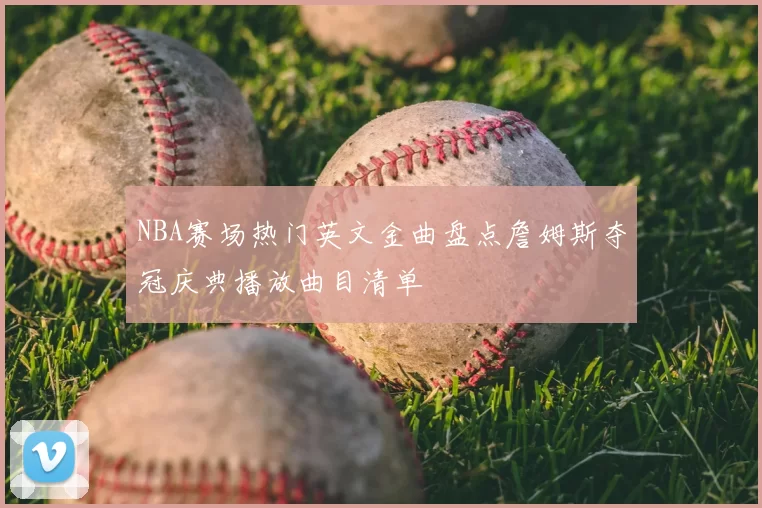 NBA赛场热门英文金曲盘点詹姆斯夺冠庆典播放曲目清单