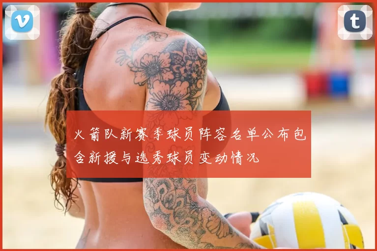 火箭队新赛季球员阵容名单公布包含新援与选秀球员变动情况