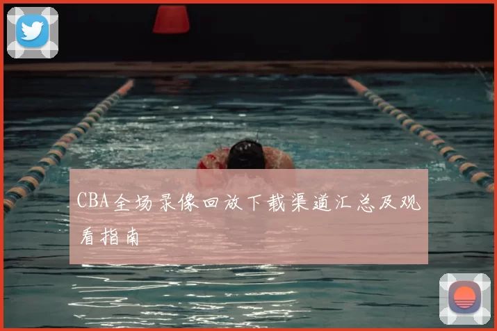 CBA全场录像回放下载渠道汇总及观看指南
