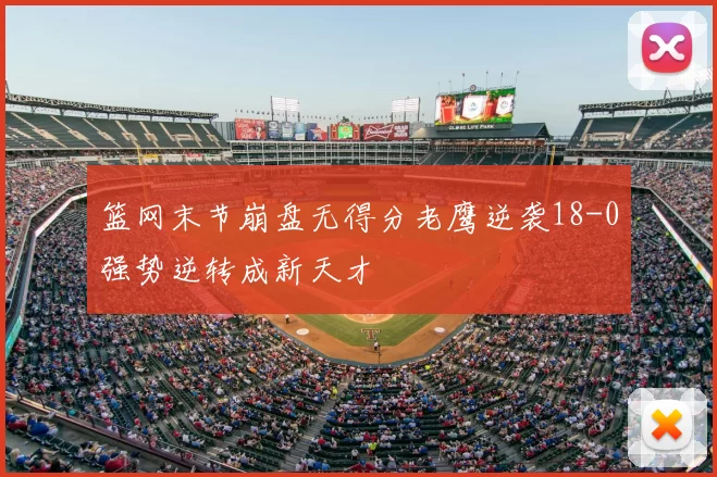 篮网末节崩盘无得分老鹰逆袭18-0强势逆转成新天才
