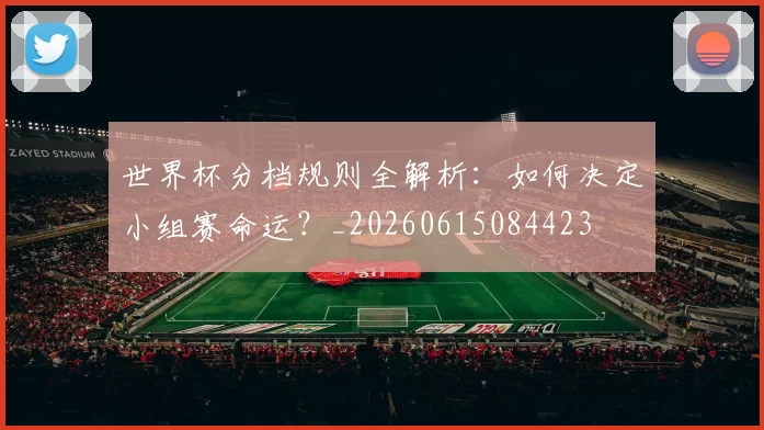世界杯分档规则全解析：如何决定小组赛命运？_20260615084423