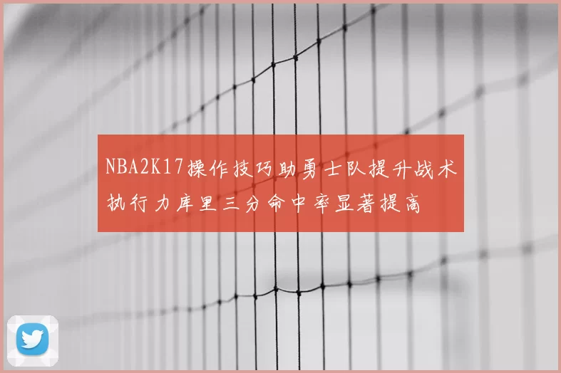 NBA2K17操作技巧助勇士队提升战术执行力库里三分命中率显著提高