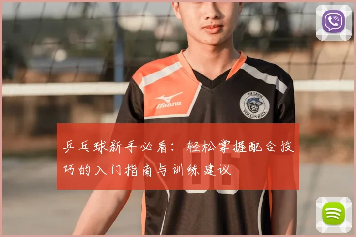 乒乓球新手必看：轻松掌握配合技巧的入门指南与训练建议