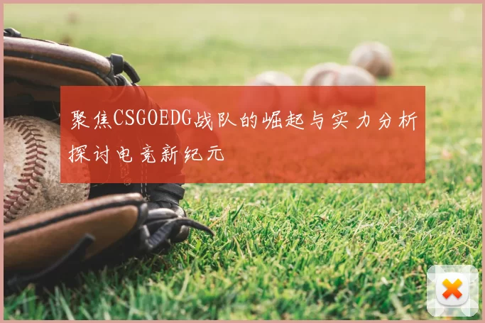 聚焦CSGOEDG战队的崛起与实力分析探讨电竞新纪元