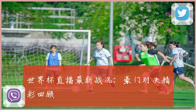 世界杯直播最新战况:豪门对决精彩回顾