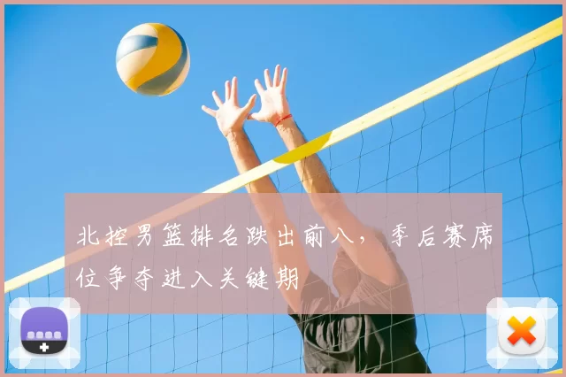 北控男篮排名跌出前八，季后赛席位争夺进入关键期