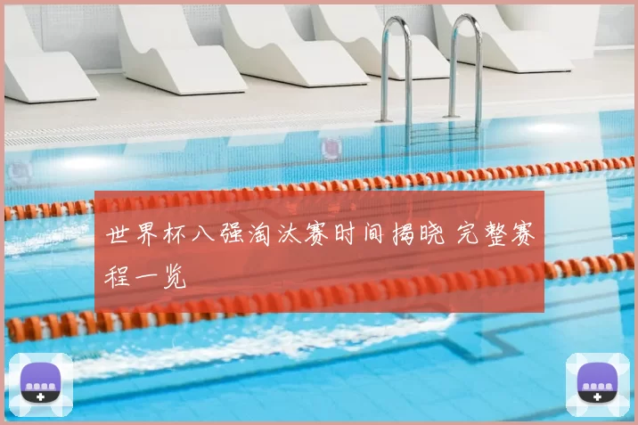 世界杯八强淘汰赛时间揭晓 完整赛程一览