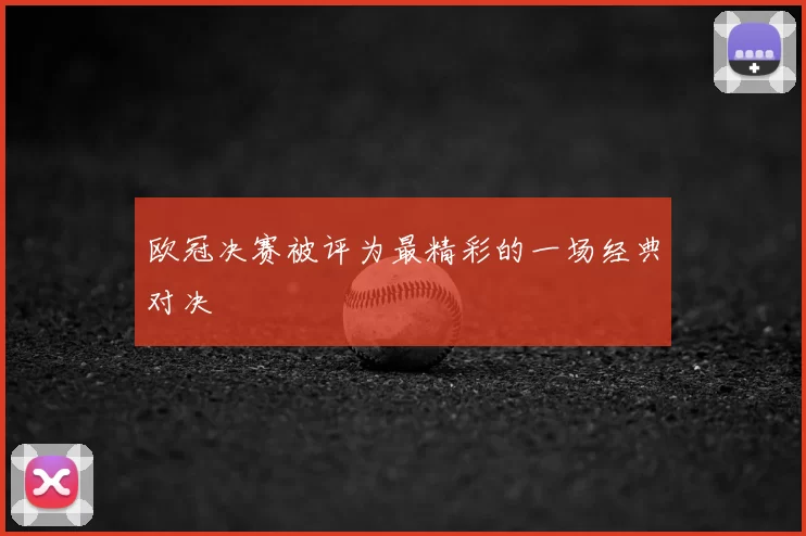 欧冠决赛被评为最精彩的一场经典对决