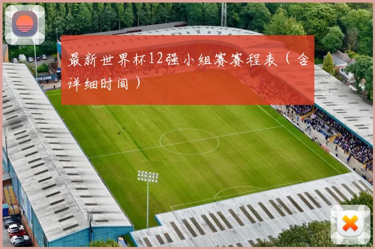 最新世界杯12强小组赛赛程表(含详细时间)