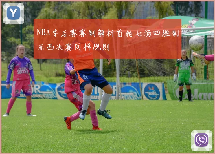 NBA季后赛赛制解析首轮七场四胜制东西决赛同样规则