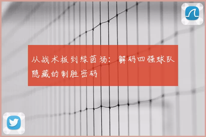 从战术板到绿茵场:解码四强球队隐藏的制胜密码