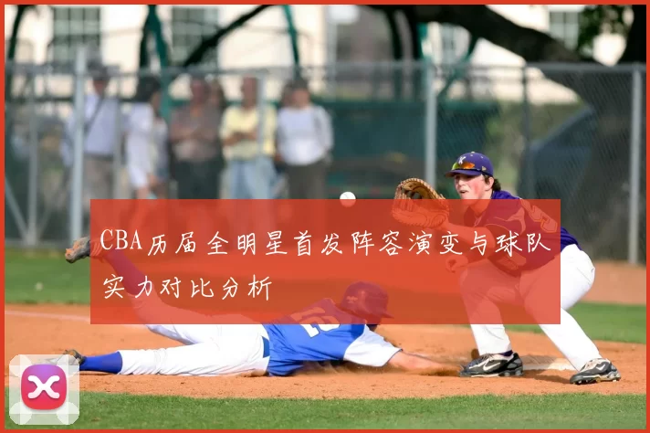CBA历届全明星首发阵容演变与球队实力对比分析