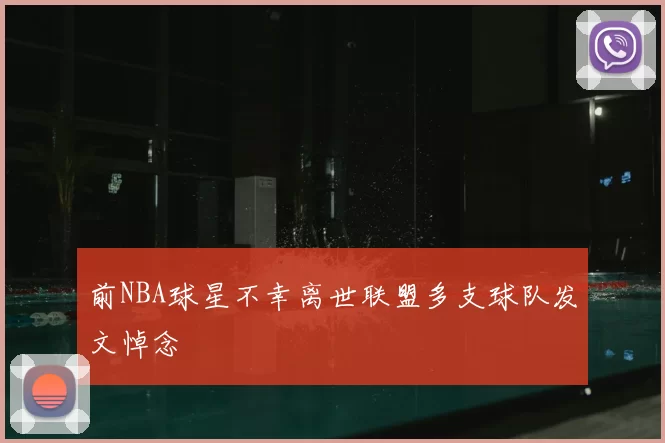 前NBA球星不幸离世联盟多支球队发文悼念