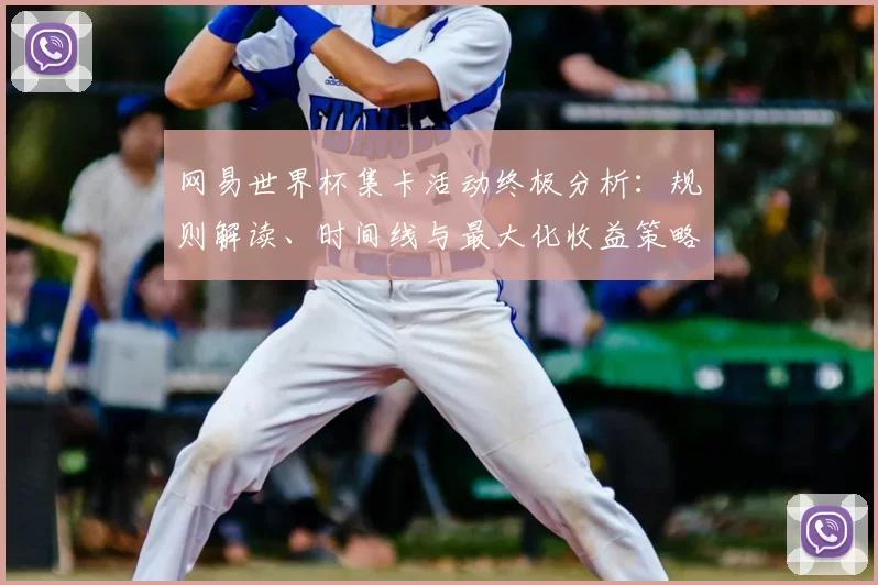 网易世界杯集卡活动终极分析:规则解读、时间线与最大化收益策略
