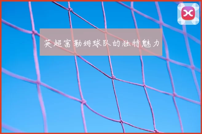 英超富勒姆球队的独特魅力