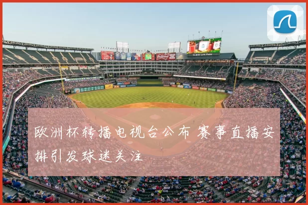 欧洲杯转播电视台公布 赛事直播安排引发球迷关注
