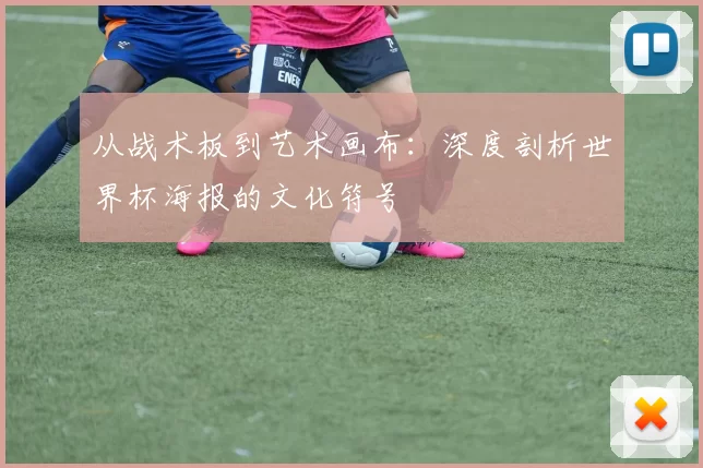 从战术板到艺术画布：深度剖析世界杯海报的文化符号