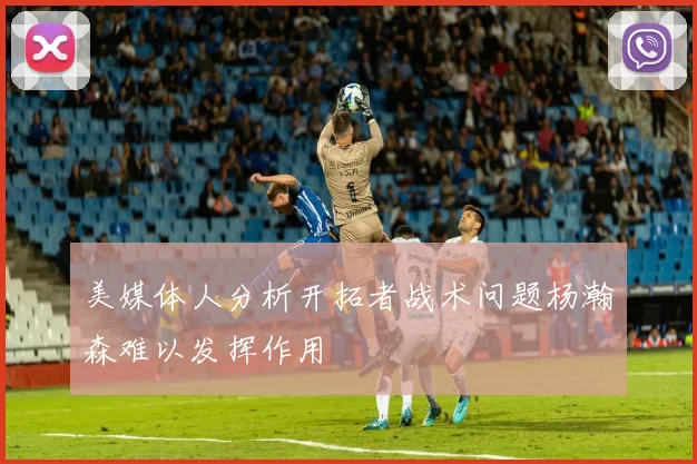 美媒体人分析开拓者战术问题杨瀚森难以发挥作用