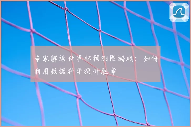 专家解读世界杯预测图游戏：如何利用数据科学提升胜率
