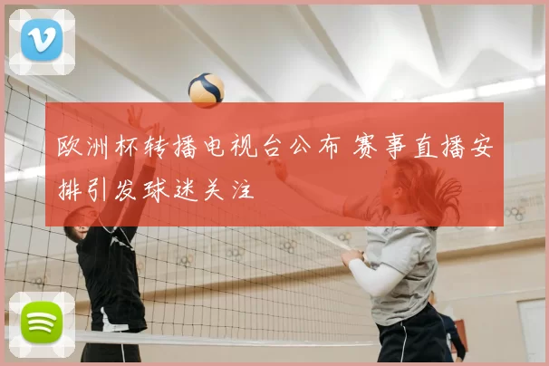 欧洲杯转播电视台公布 赛事直播安排引发球迷关注