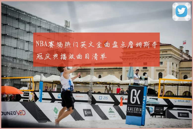 NBA赛场热门英文金曲盘点詹姆斯夺冠庆典播放曲目清单