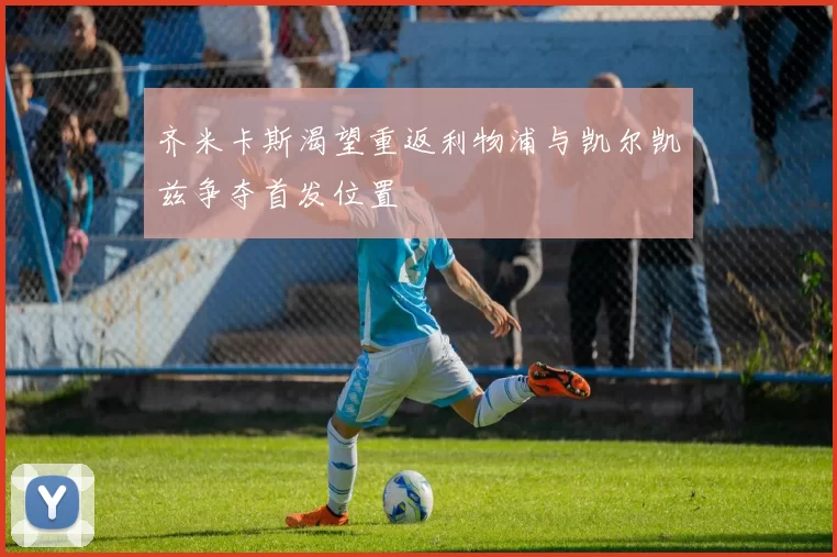 齐米卡斯渴望重返利物浦与凯尔凯兹争夺首发位置