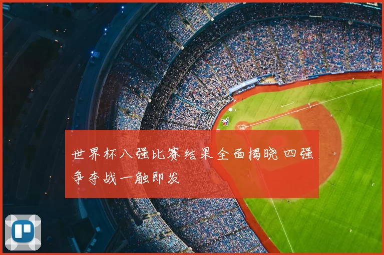 世界杯八强比赛结果全面揭晓 四强争夺战一触即发