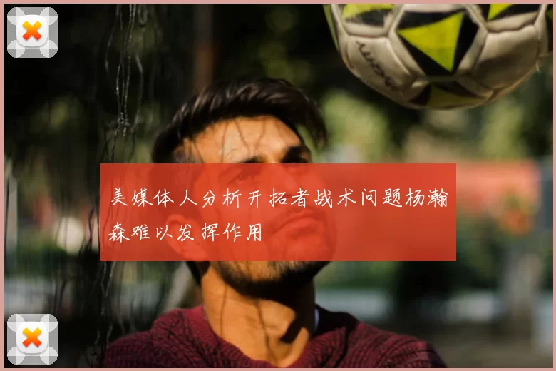 美媒体人分析开拓者战术问题杨瀚森难以发挥作用