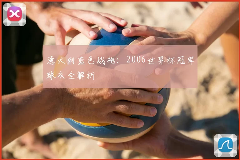意大利蓝色战袍:2006世界杯冠军球衣全解析