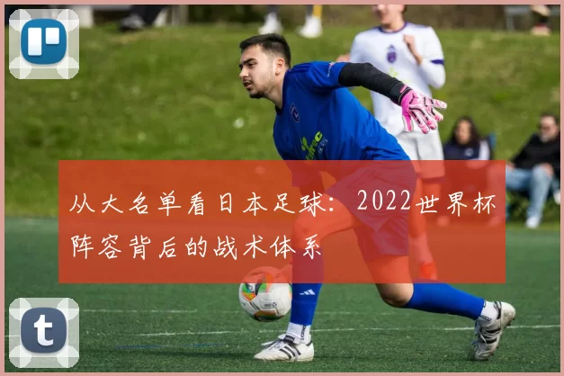 从大名单看日本足球:2022世界杯阵容背后的战术体系