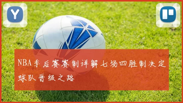 NBA季后赛赛制详解七场四胜制决定球队晋级之路