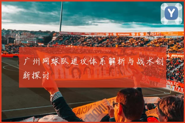 广州网球队进攻体系解析与战术创新探讨