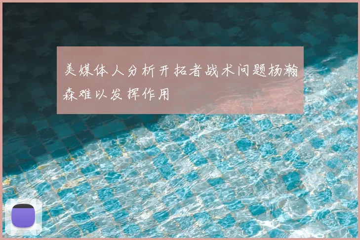 美媒体人分析开拓者战术问题杨瀚森难以发挥作用
