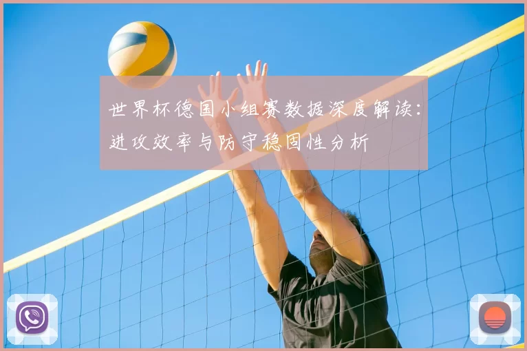 世界杯德国小组赛数据深度解读:进攻效率与防守稳固性分析