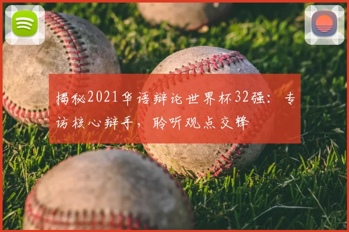 揭秘2021华语辩论世界杯32强：专访核心辩手，聆听观点交锋