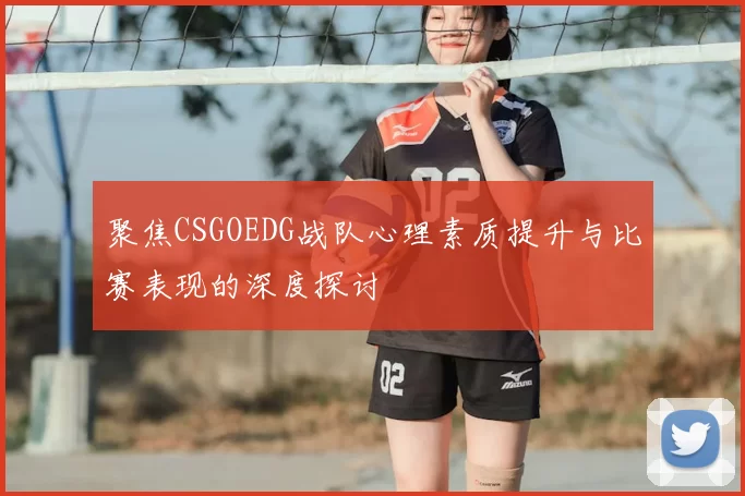 聚焦CSGOEDG战队心理素质提升与比赛表现的深度探讨