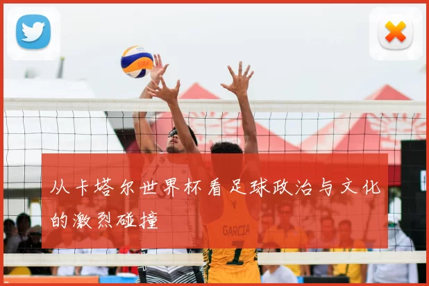 从卡塔尔世界杯看足球政治与文化的激烈碰撞
