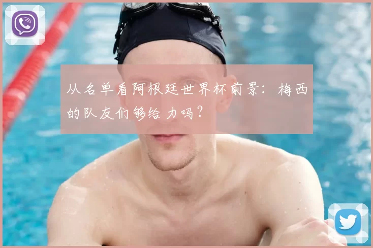从名单看阿根廷世界杯前景：梅西的队友们够给力吗？