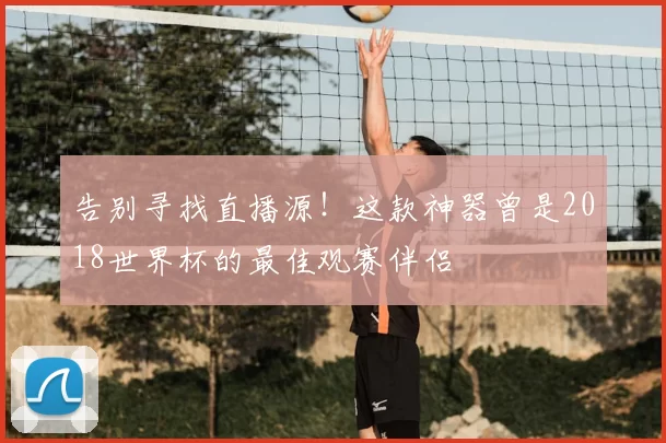 告别寻找直播源!这款神器曾是2018世界杯的最佳观赛伴侣