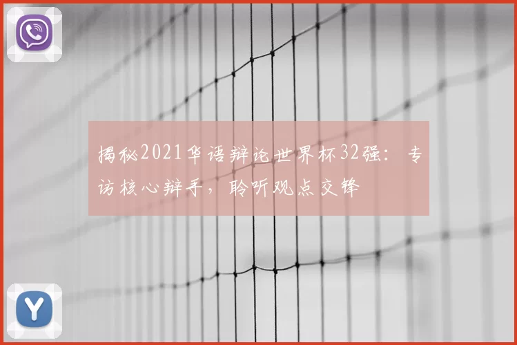 揭秘2021华语辩论世界杯32强:专访核心辩手,聆听观点交锋