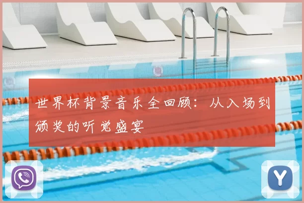 世界杯背景音乐全回顾:从入场到颁奖的听觉盛宴