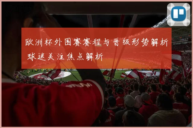欧洲杯外围赛赛程与晋级形势解析 球迷关注焦点解析