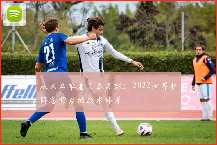 从大名单看日本足球:2022世界杯阵容背后的战术体系
