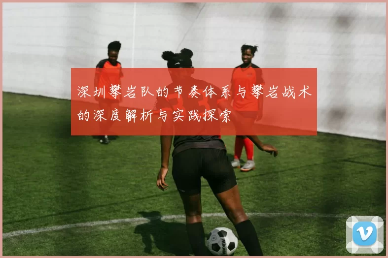 深圳攀岩队的节奏体系与攀岩战术的深度解析与实践探索