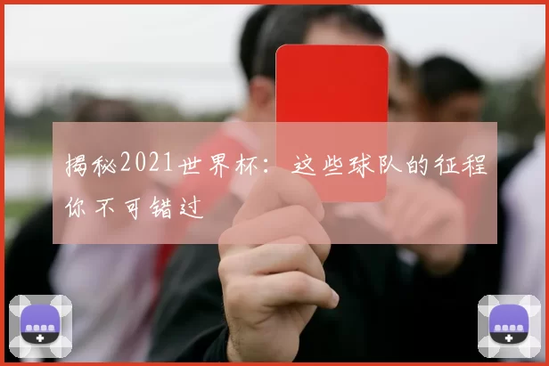 揭秘2021世界杯：这些球队的征程你不可错过