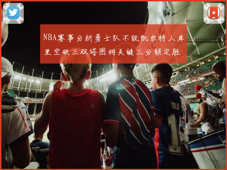 NBA赛事分析勇士队不敌凯尔特人库里空砍三双塔图姆关键三分锁定胜局