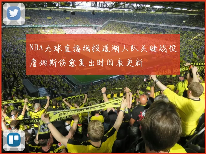 NBA九球直播线报道湖人队关键战役詹姆斯伤愈复出时间表更新