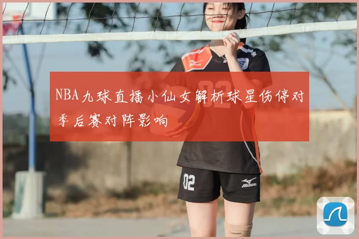 NBA九球直播小仙女解析球星伤停对季后赛对阵影响